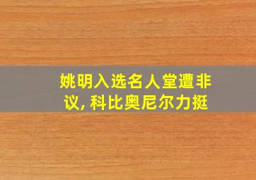 姚明入选名人堂遭非议, 科比奥尼尔力挺